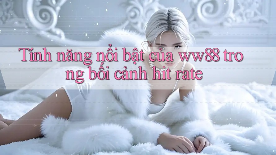 Tính năng nổi bật của ww88 trong bối cảnh hit rate Tính năng nổi bật của ww88 trong bối cảnh hit rate