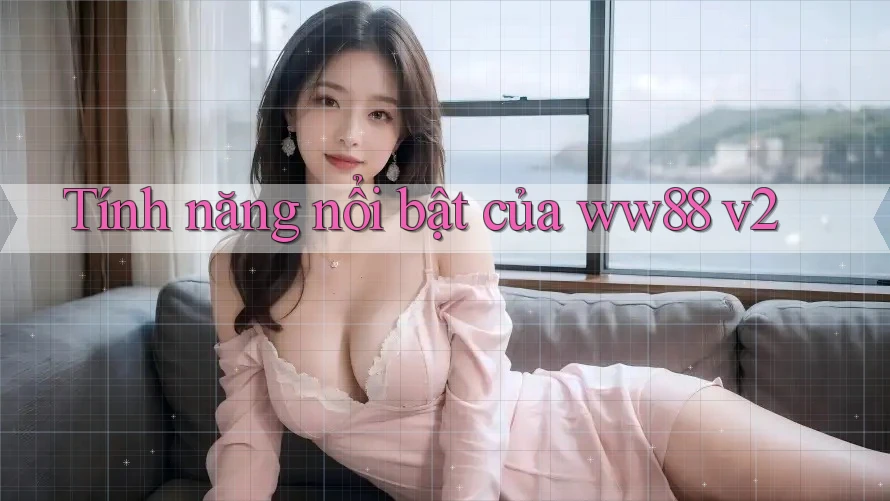 Tính năng nổi bật của ww88 v2 Tính năng nổi bật của ww88 v2