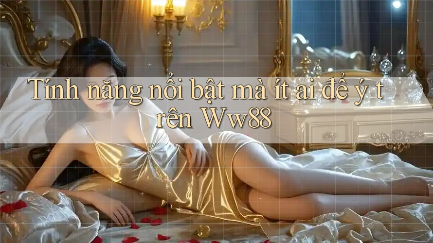 Tính năng nổi bật mà ít ai để ý trên Ww88 Tính năng nổi bật mà ít ai để ý trên Ww88