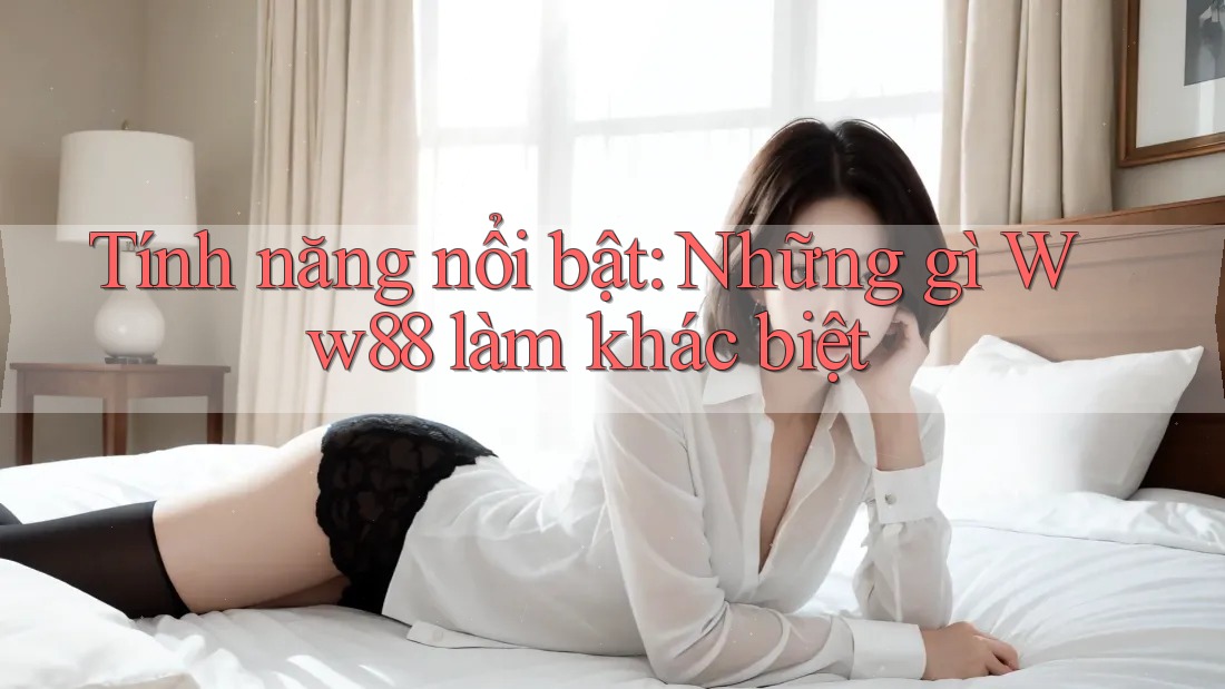 Tính năng nổi bật: Những gì Ww88 làm khác biệt Tính năng nổi bật: Những gì Ww88 làm khác biệt