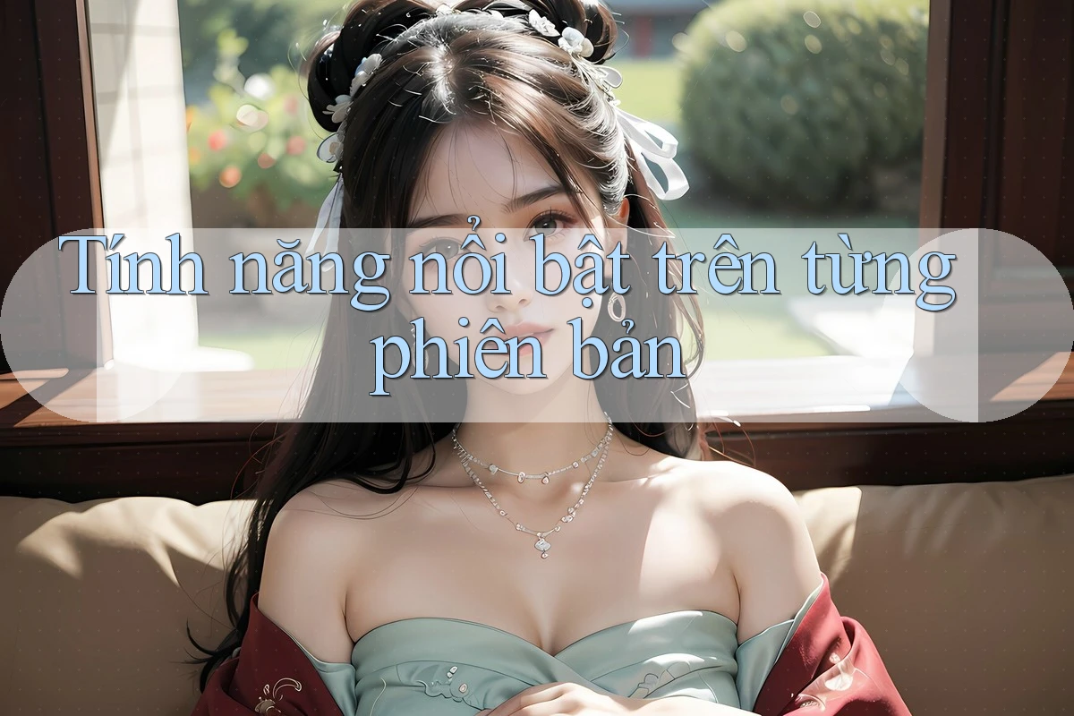 Tính năng nổi bật trên từng phiên bản Tính năng nổi bật trên từng phiên bản