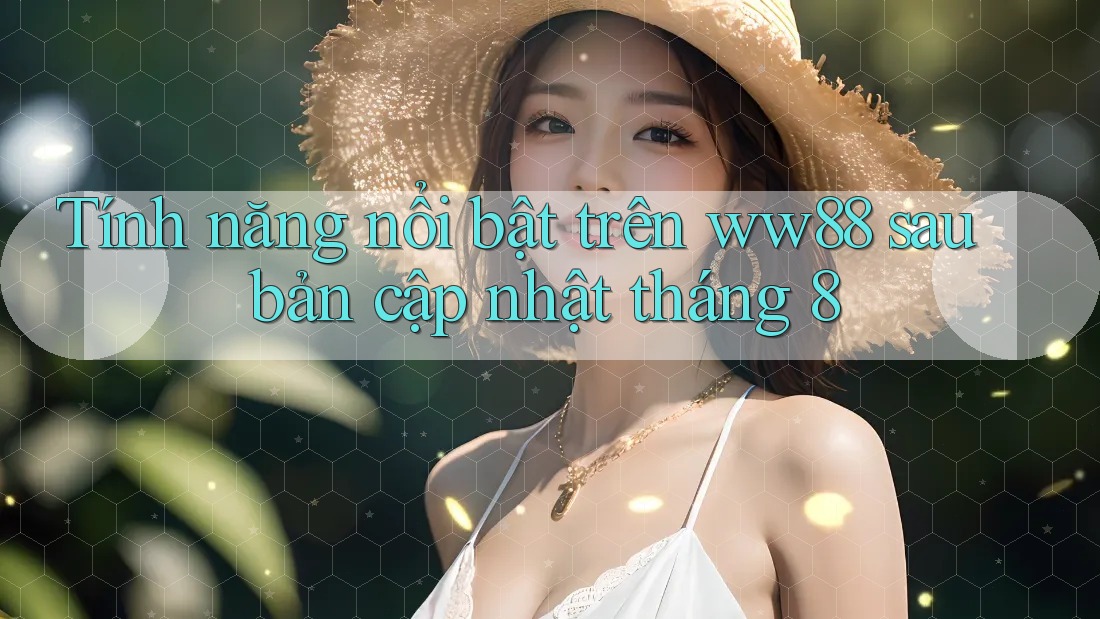 Tính năng nổi bật trên ww88 sau bản cập nhật tháng 8 Tính năng nổi bật trên ww88 sau bản cập nhật tháng 8