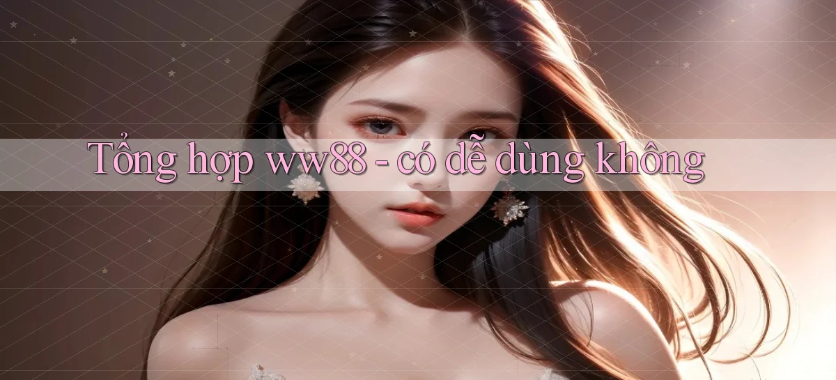 Tổng hợp ww88   có dễ dùng không