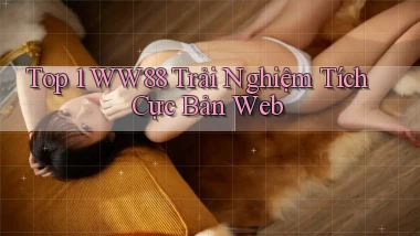 top 1 ww88 trải nghiệm tích cực bản web