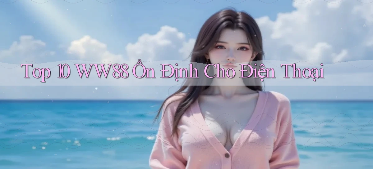 top 10 ww88 ổn định cho điện thoại