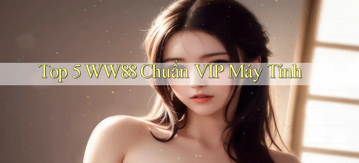 top 5 ww88 chuẩn vip máy tính