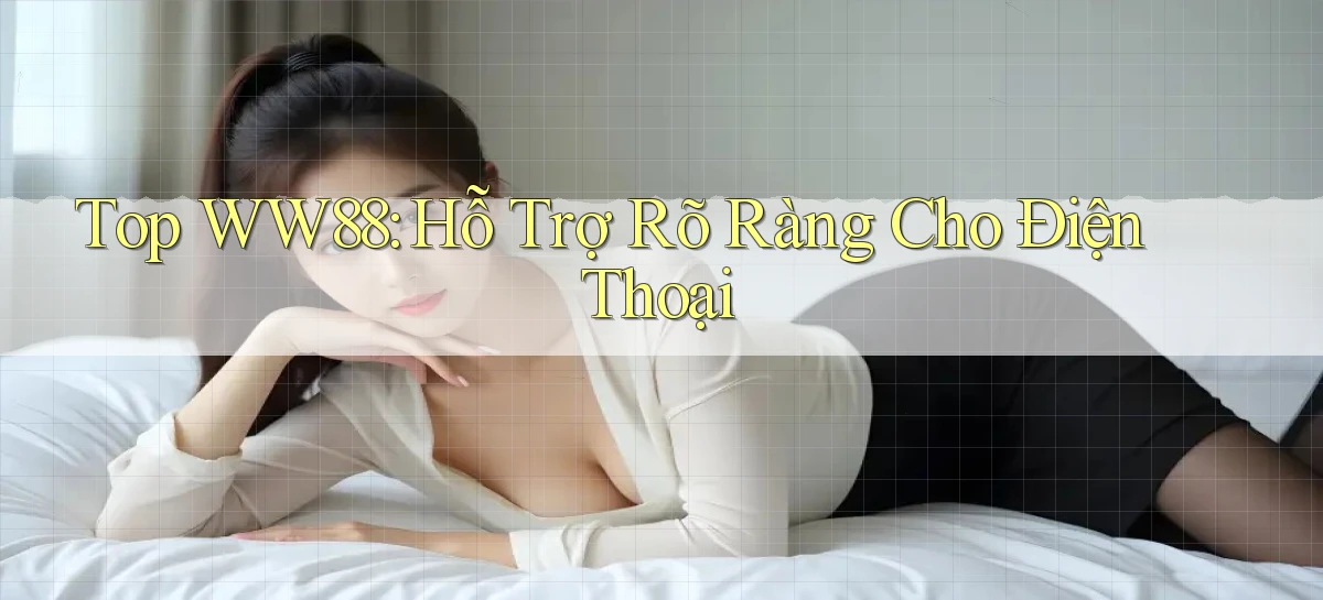 top ww88 hỗ trợ rõ ràng cho điện thoại