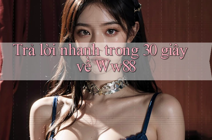Trả lời nhanh trong 30 giây về ww88