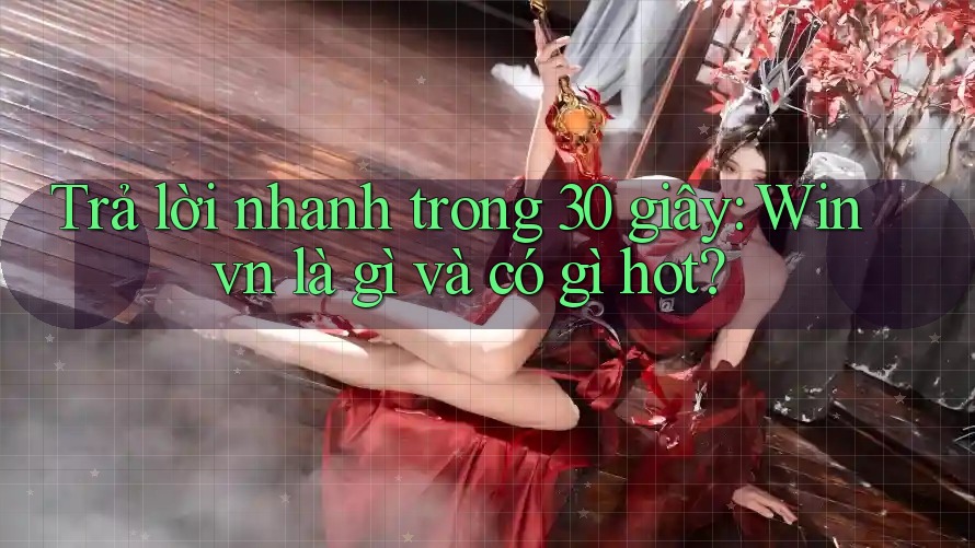 Trả lời nhanh trong 30 giây: Winvn là gì và có gì hot? Trả lời nhanh trong 30 giây: Winvn là gì và có gì hot?