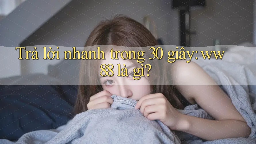 Trả lời nhanh trong 30 giây: ww88 là gì? Trả lời nhanh trong 30 giây: ww88 là gì?