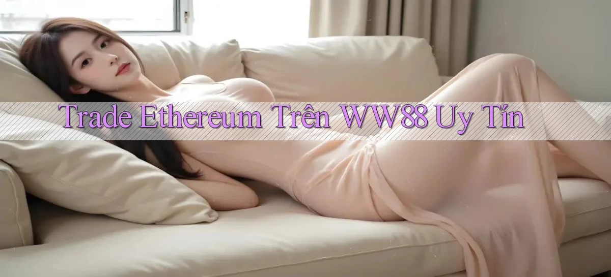 trade ethereum trên ww88 uy tín