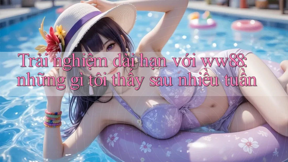 Trải nghiệm dài hạn với ww88: những gì tôi thấy sau nhiều tuần