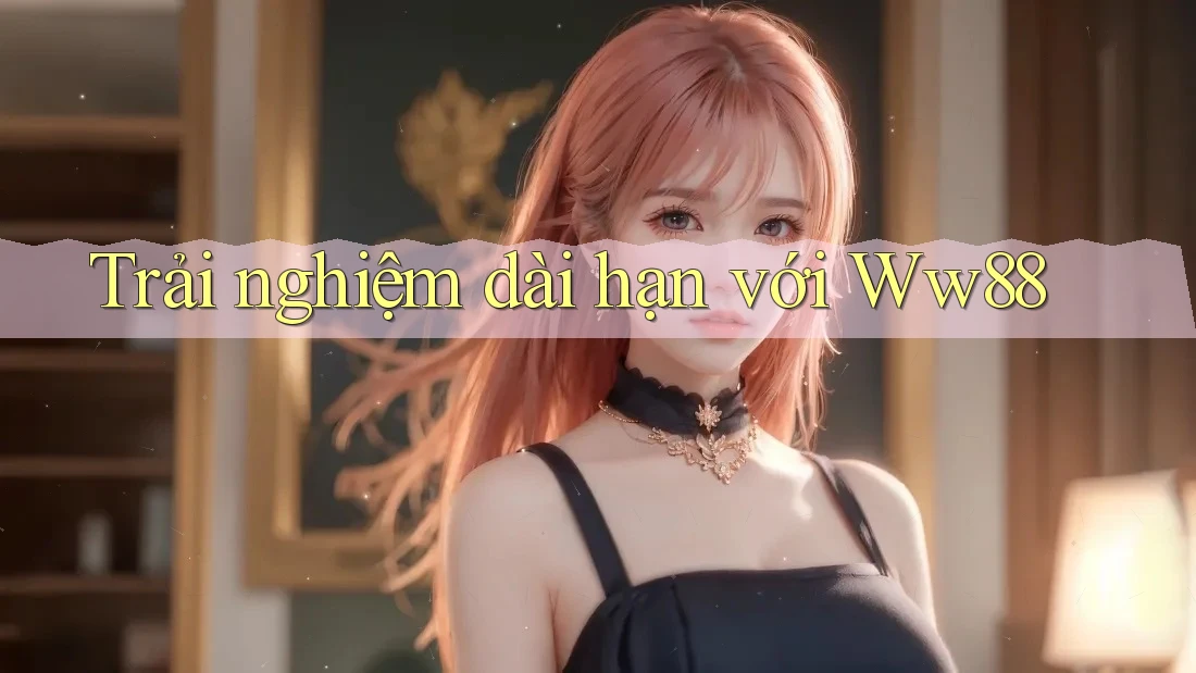 Trải nghiệm dài hạn với ww88