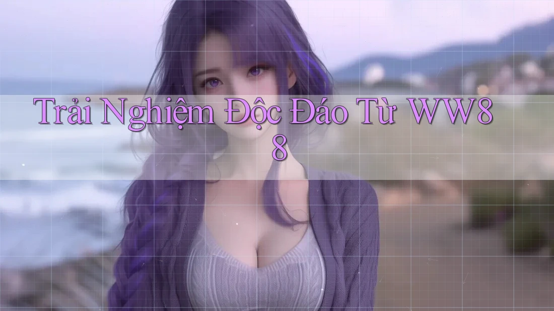 Trải Nghiệm Độc Đáo Từ WW88
