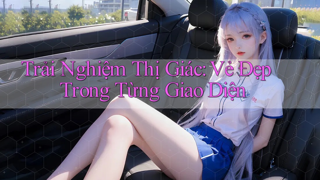 Trải Nghiệm Thị Giác: Vẻ Đẹp Trong Từng Giao Diện Trải Nghiệm Thị Giác: Vẻ Đẹp Trong Từng Giao Diện