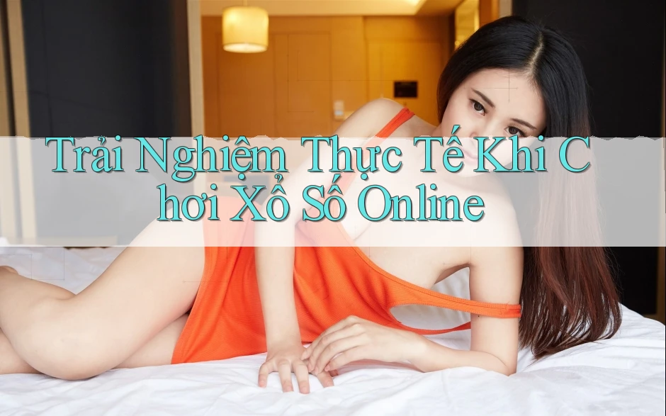 Trải Nghiệm Thực Tế Khi Chơi Xổ Số Online Trải Nghiệm Thực Tế Khi Chơi Xổ Số Online