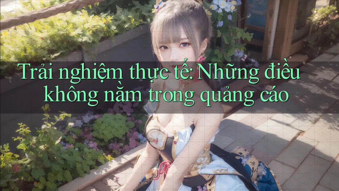 Trải nghiệm thực tế: Những điều không nằm trong quảng cáo