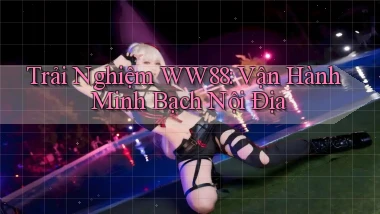 trải nghiệm ww88 vận hành minh bạch nội địa