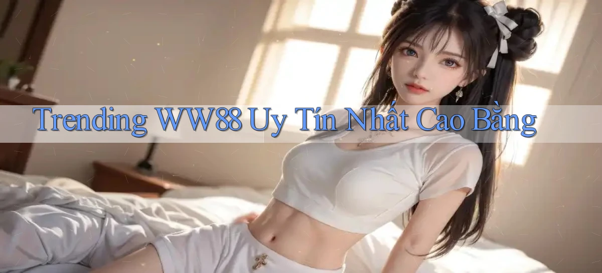 trending ww88 uy tín nhất Cao Bằng