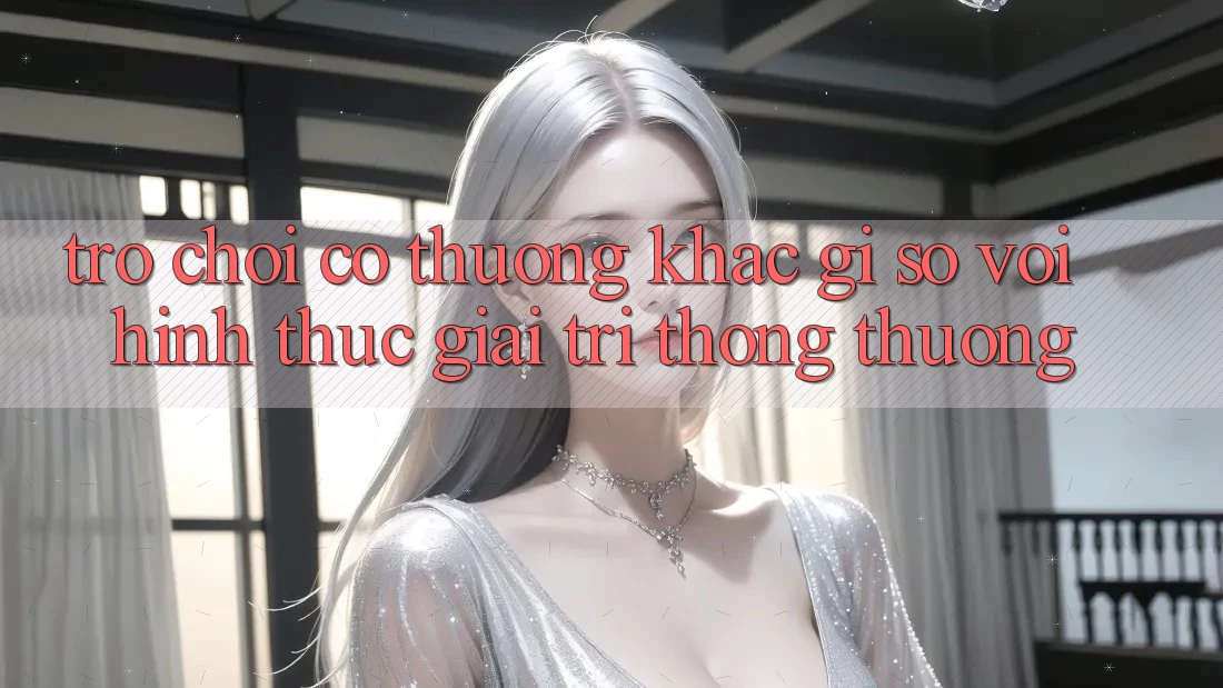 “Trò chơi có thưởng” khác gì so với hình thức giải trí thông thường?
