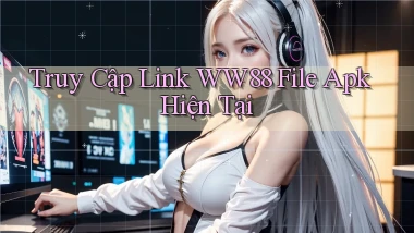 truy cập link ww88 file apk hiện tại