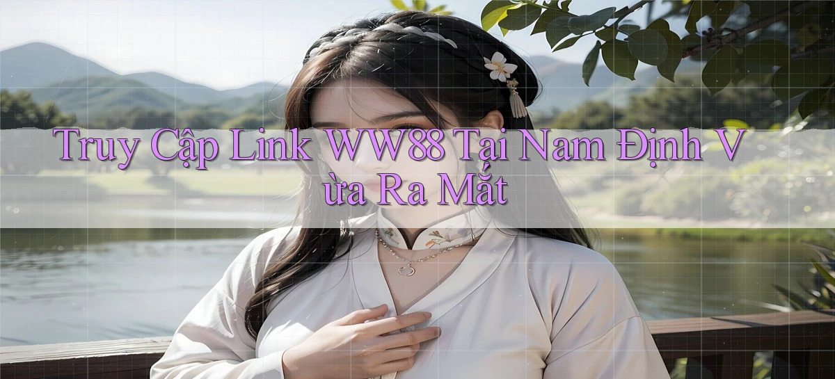 truy cập link ww88 tại Nam Định vừa ra mắt