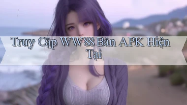 truy cập ww88 bản apk hiện tại
