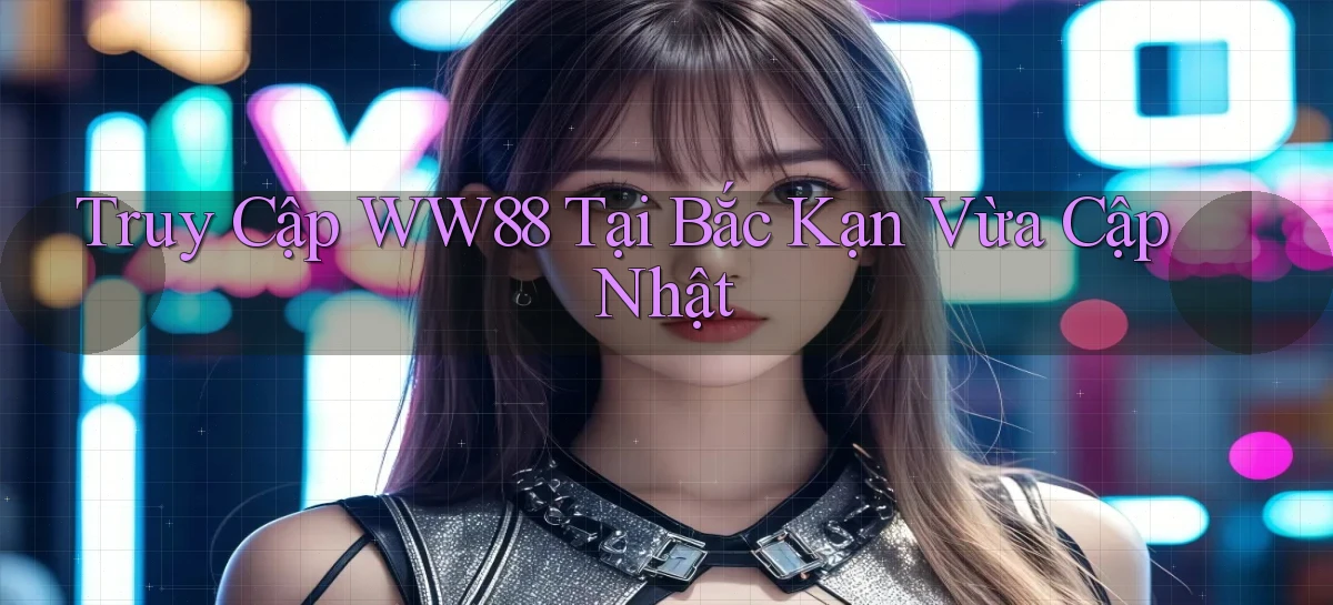 truy cập ww88 tại Bắc Kạn vừa cập nhật