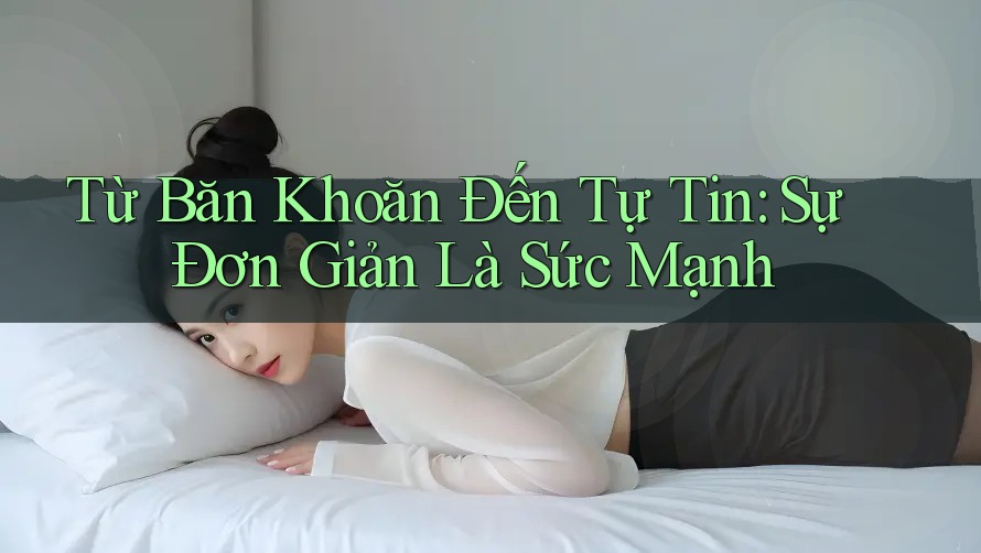 Từ Băn Khoăn Đến Tự Tin: Sự Đơn Giản Là Sức Mạnh