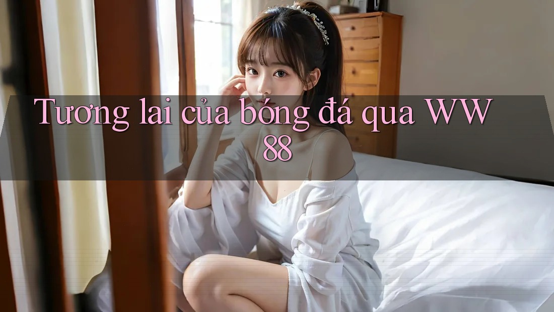 Tương lai của bóng đá qua WW88