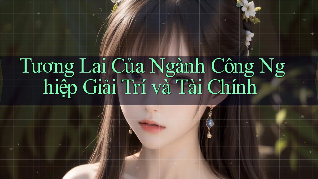 Tương Lai Của Ngành Công Nghiệp Giải Trí và Tài Chính