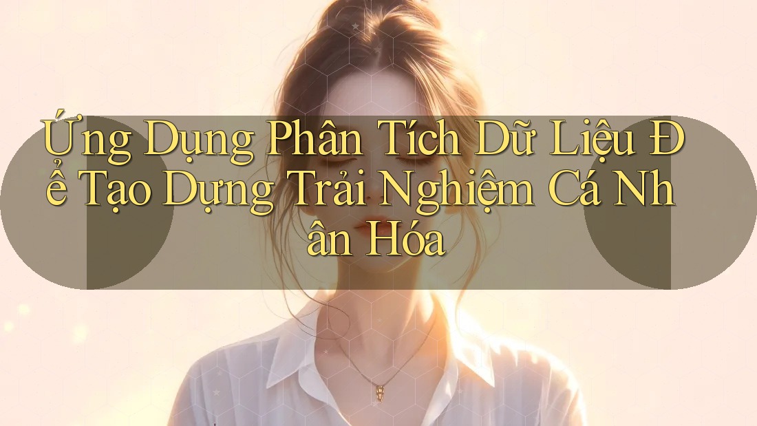 Ứng Dụng Phân Tích Dữ Liệu Để Tạo Dựng Trải Nghiệm Cá Nhân Hóa