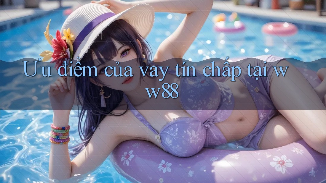 Ưu điểm của vay tín chấp tại ww88
