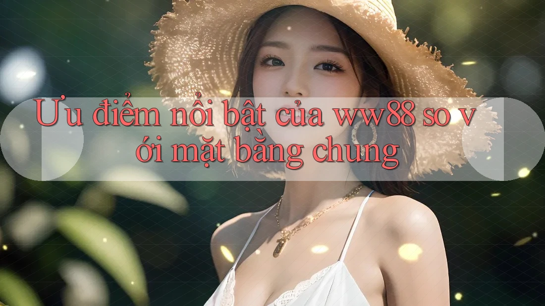 Ưu điểm nổi bật của ww88 so với mặt bằng chung