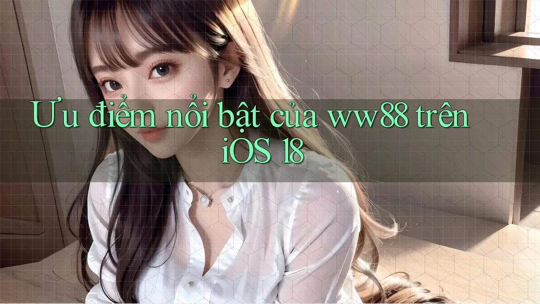 Ưu điểm nổi bật của ww88 trên iOS 18 Ưu điểm nổi bật của ww88 trên iOS 18