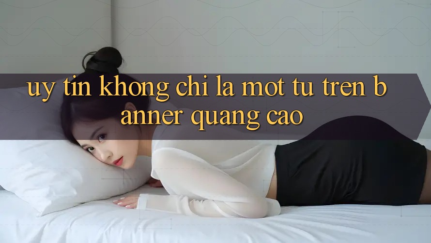 “Uy Tín” Không Chỉ Là Một Từ Trên Banner Quảng Cáo