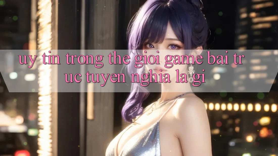 “Uy tín” trong thế giới game bài trực tuyến nghĩa là gì?