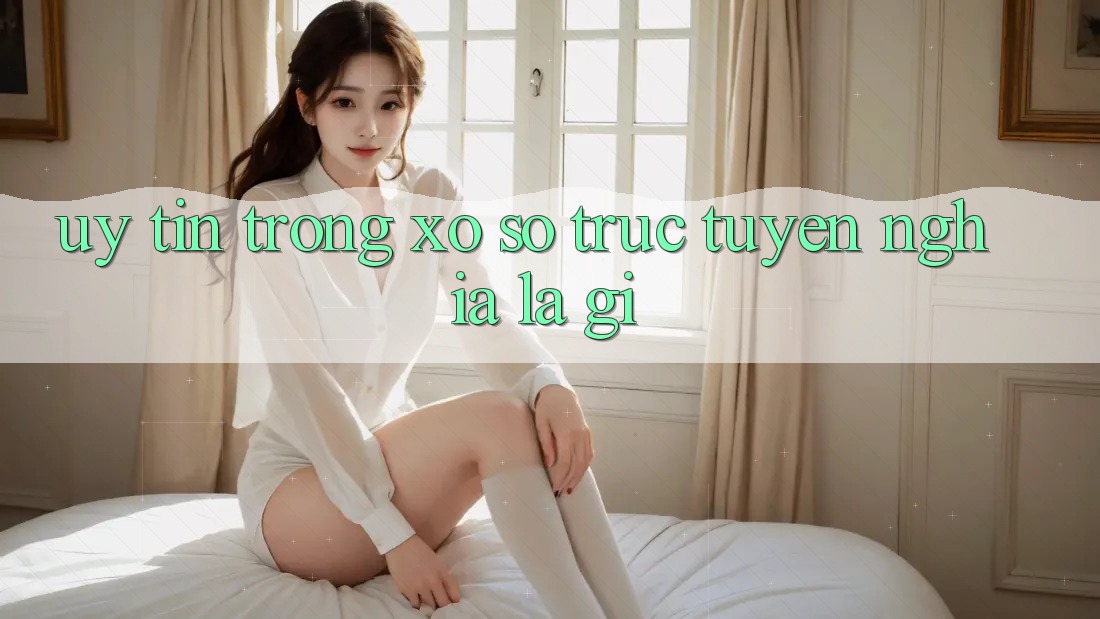 “Uy Tín” Trong Xổ Số Trực Tuyến Nghĩa Là Gì? “Uy Tín” Trong Xổ Số Trực Tuyến Nghĩa Là Gì?
