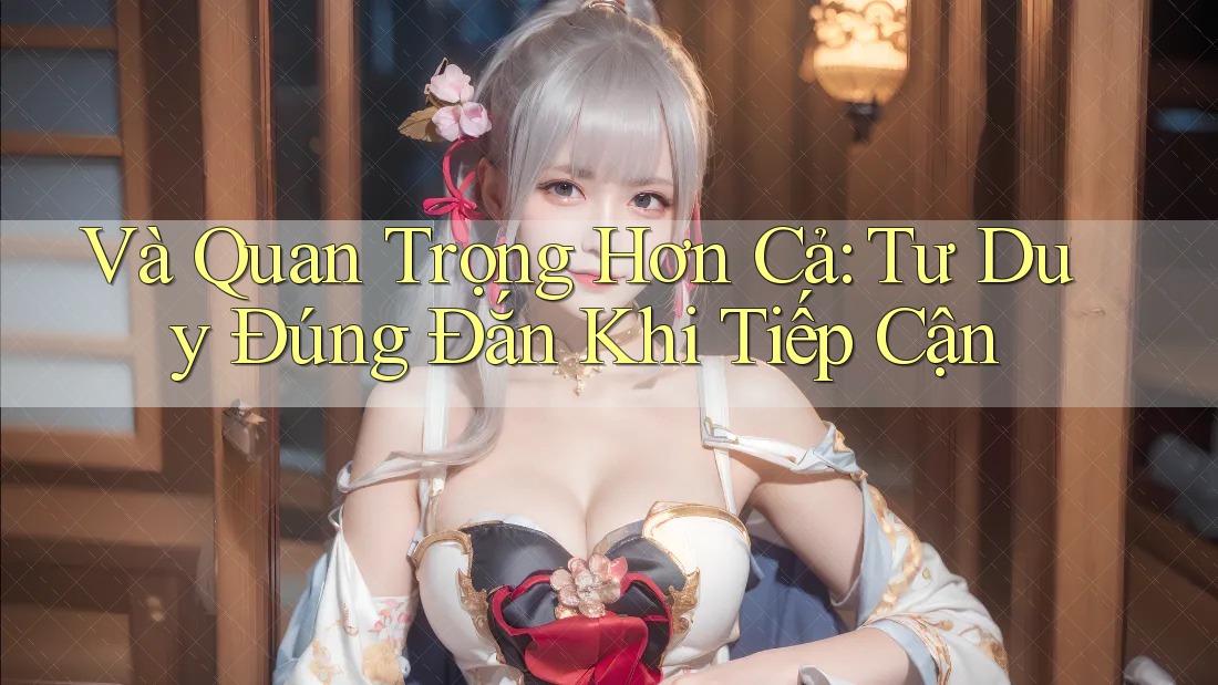 Và Quan Trọng Hơn Cả: Tư Duy Đúng Đắn Khi Tiếp Cận Và Quan Trọng Hơn Cả: Tư Duy Đúng Đắn Khi Tiếp Cận