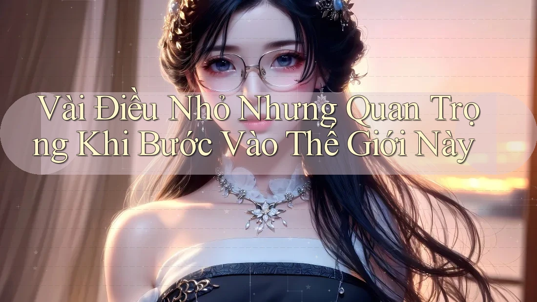 Vài Điều Nhỏ Nhưng Quan Trọng Khi Bước Vào Thế Giới Này Vài Điều Nhỏ Nhưng Quan Trọng Khi Bước Vào Thế Giới Này