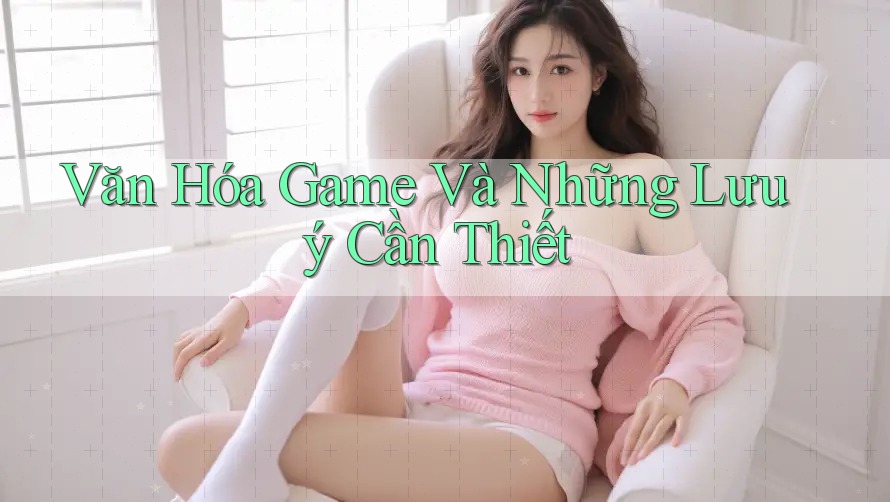 Văn Hóa Game Và Những Lưu ý Cần Thiết Văn Hóa Game Và Những Lưu ý Cần Thiết