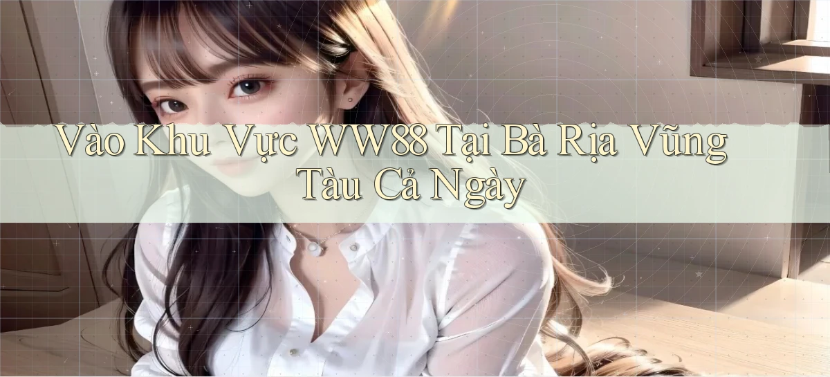 vào khu vực ww88 tại Bà Rịa   Vũng Tàu cả ngày