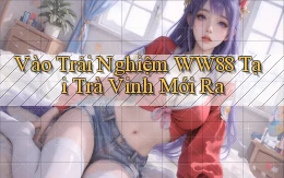 vào trải nghiệm ww88 tại Trà Vinh mới ra