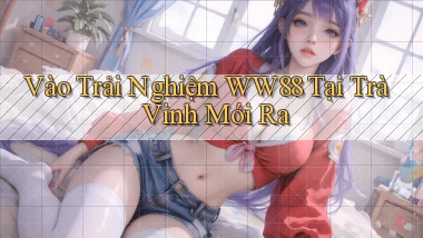 vào trải nghiệm ww88 tại Trà Vinh mới ra