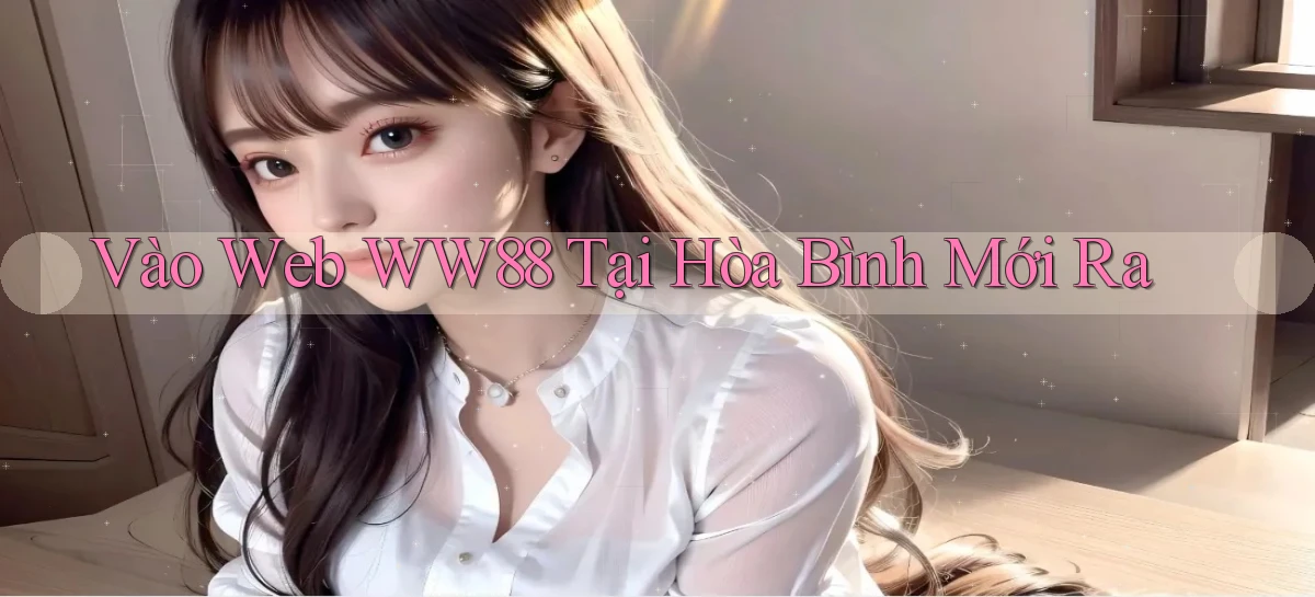 vào web ww88 tại Hòa Bình mới ra