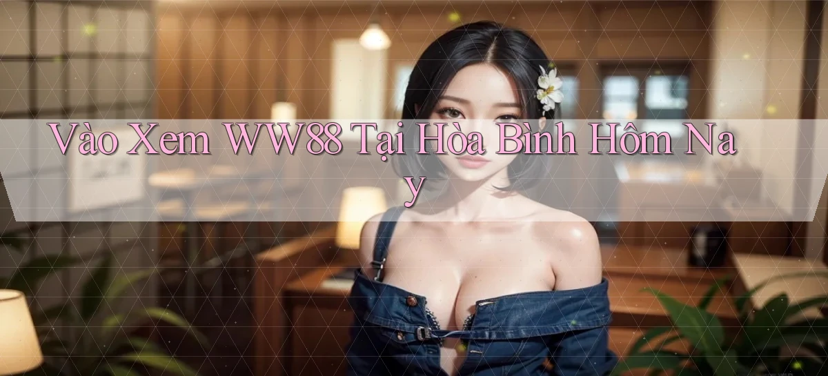 vào xem ww88 tại Hòa Bình hôm nay
