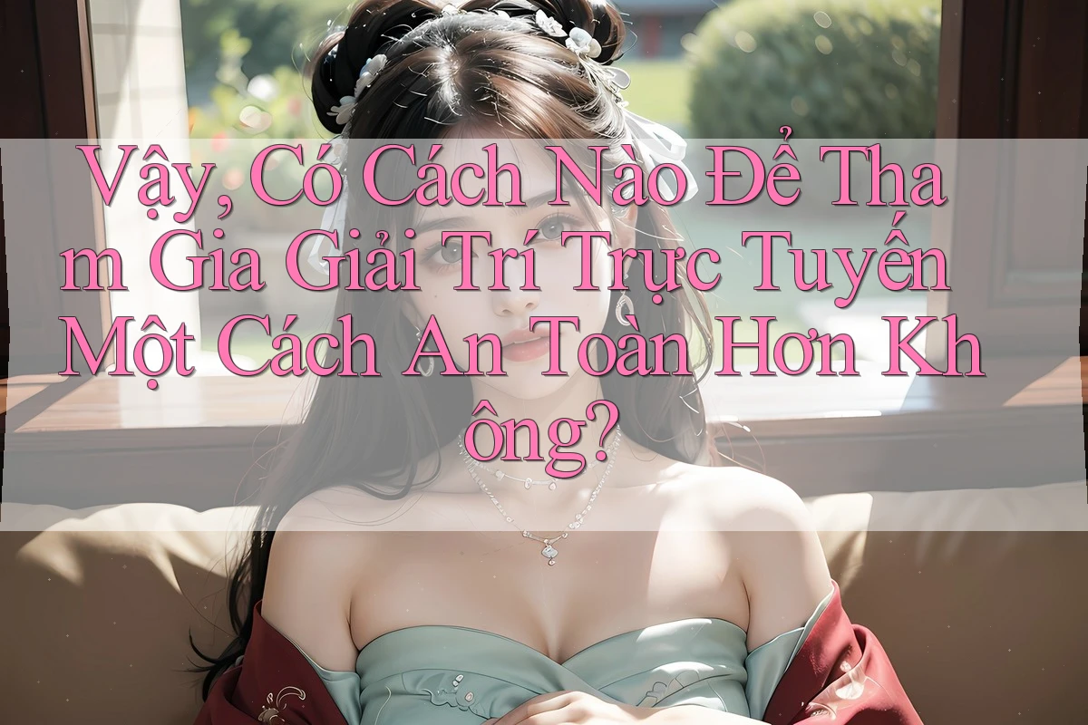 Vậy, Có Cách Nào Để Tham Gia Giải Trí Trực Tuyến Một Cách An Toàn Hơn Không? Vậy, Có Cách Nào Để Tham Gia Giải Trí Trực Tuyến Một Cách An Toàn Hơn Không?