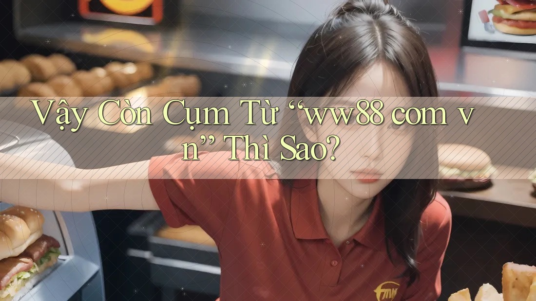 Vậy Còn Cụm Từ “ww88 com vn” Thì Sao? Vậy Còn Cụm Từ “ww88 com vn” Thì Sao?