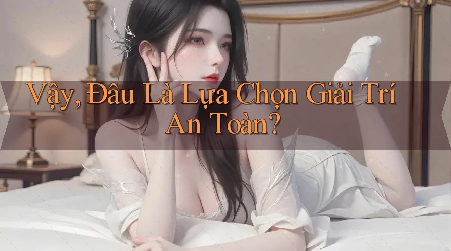 Vậy, đâu là lựa chọn giải trí an toàn?
