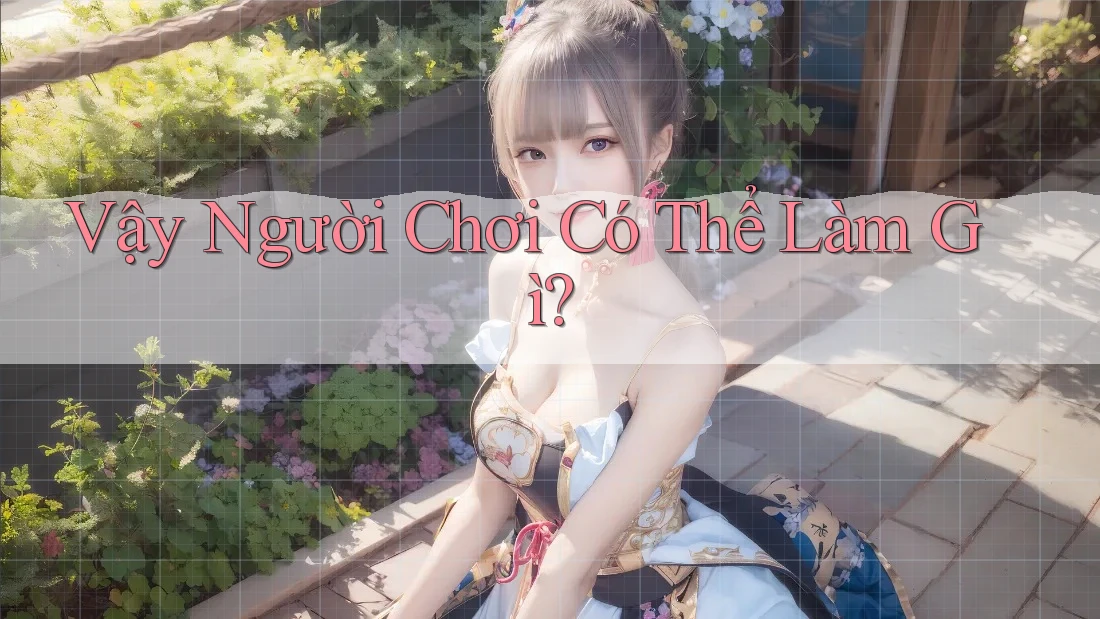 Vậy, Người Chơi Có Thể Làm Gì?